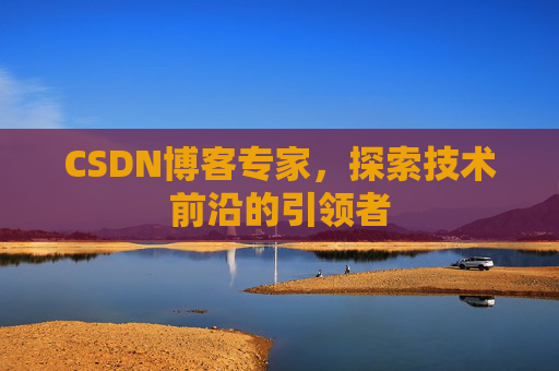 CSDN博客专家，探索技术前沿的引领者